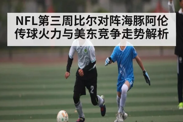 NFL第三周比尔对阵海豚阿伦传球火力与美东竞争走势解析 | kaiyun