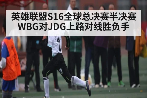 英雄联盟S16全球总决赛半决赛WBG对JDG上路对线胜负手（kaiyun）