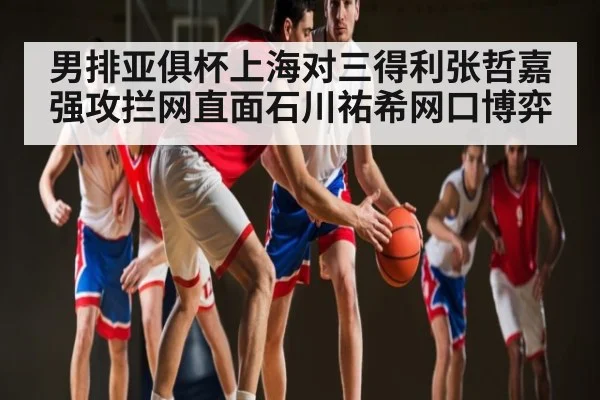 男排亚俱杯上海对三得利张哲嘉强攻拦网直面石川祐希网口博弈 | kaiyun