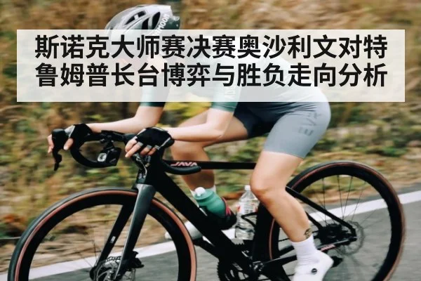 斯诺克大师赛决赛奥沙利文对特鲁姆普长台博弈与胜负走向分析 | kaiyun